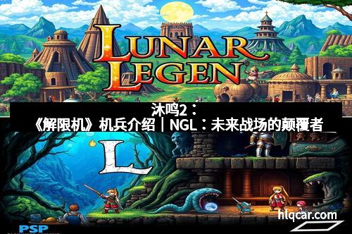 沐鸣2：《解限机》机兵介绍｜NGL：未来战场的颠覆者